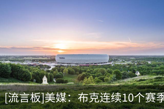 [流言板]美媒：布克连续10个赛季场均22+分，始终是联盟顶级得分手